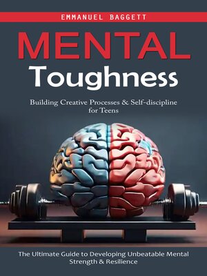 cover image of Mental Toughness--Building Creative Processes & Self-discipline for Teens (The Ultimate Guide to Developing Unbeatable Mental Strength & Resilience)